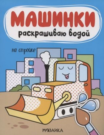 Раскраска Машинки Ракрашиваю водой На стройке Мозалева О 0+